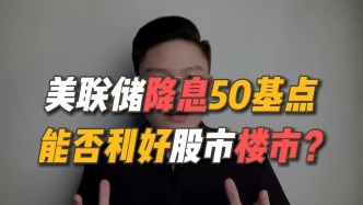 美联储降息50基点，能否利好股市楼市？