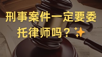 刑事辯護知多少？刑事案件一定要委托律師嗎？