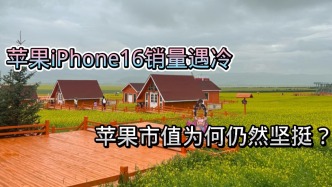 iPhone16銷量遇冷，蘋果為何守住了“全球最高市值”位置？