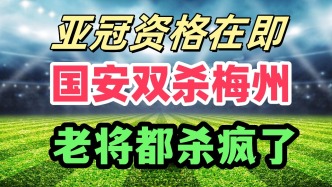 要夺亚冠资格？双杀梅州！国安老将都找到顶尖状态！