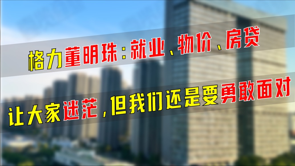 格力董明珠：就业、物价、房贷让大家迷茫，但我们还是要勇敢面对