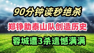 90分钟读秒绝杀！老将郑铮助泰山创造历史！蓉城遭3杀遗憾满满！