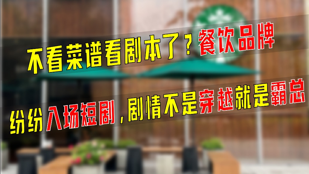 不看菜谱看剧本了？餐饮品牌纷纷入场短剧，剧情不是穿越就是霸总