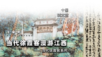 十里美术馆丨当代徐霞客漫游江西——当代徐霞客系列