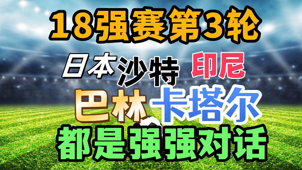 18强赛第3轮前瞻！沙特日本强强对话，巴林死磕印尼，卡塔尔遇强敌！