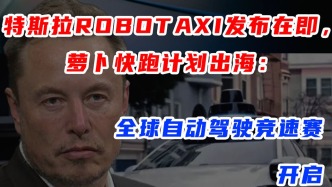 特斯拉Robotaxi发布在即，萝卜快跑计划出海：全球自动驾驶竞速赛开启