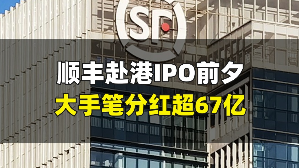 顺丰赴港IPO前夕，大手笔分红超67亿