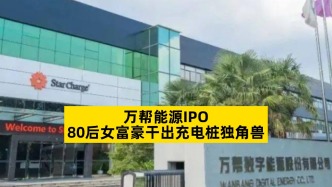 万帮能源IPO，80后女富豪干出充电桩独角兽