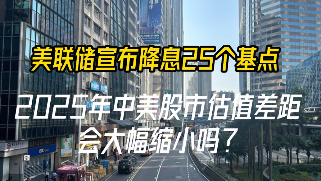 美联储宣布降息25个基点，2025年中美股市估值差距会大幅缩小吗？