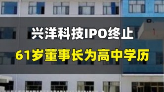 兴洋科技IPO终止，61岁董事长为高中学历